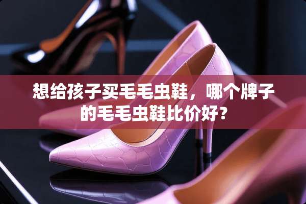 想给孩子买毛毛虫鞋，哪个牌子的毛毛虫鞋比价好？