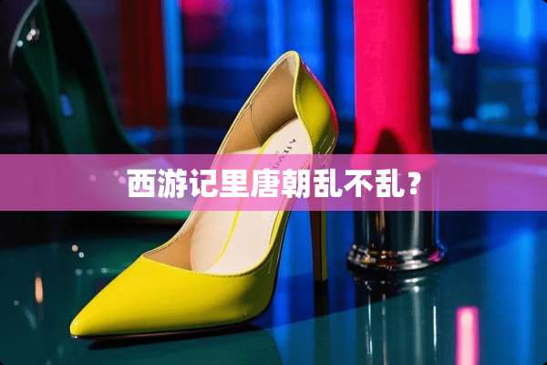 西游记里唐朝乱不乱？
