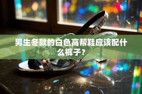 男生冬款的白色高帮鞋应该配什么裤子？