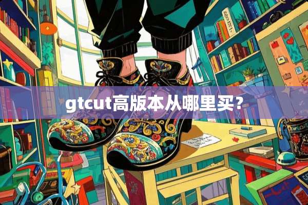 gtcut高版本从哪里买？