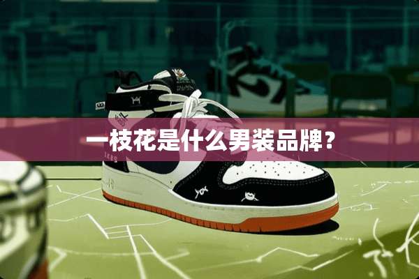 一枝花是什么男装品牌？