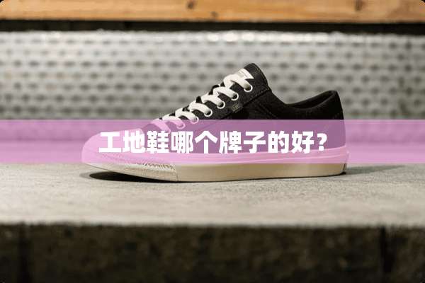 工地鞋哪个牌子的好？