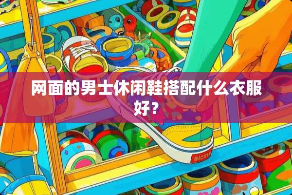 网面的男士休闲鞋搭配什么衣服好？