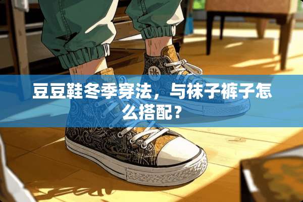 豆豆鞋冬季穿法，与袜子裤子怎么搭配？