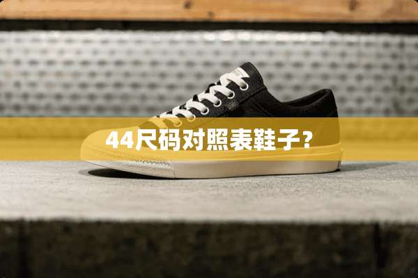 44尺码对照表鞋子？