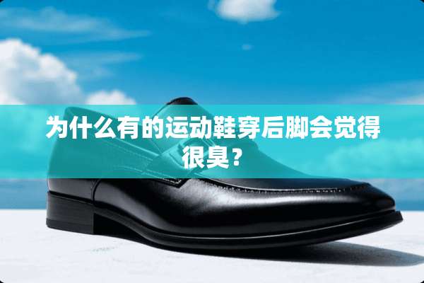 为什么有的运动鞋穿后脚会觉得很臭？