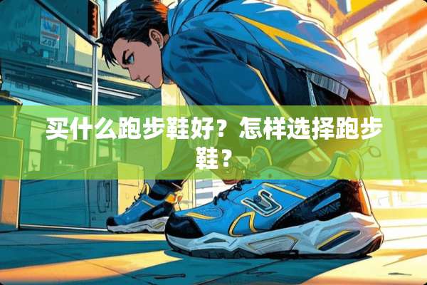 买什么跑步鞋好？怎样选择跑步鞋？