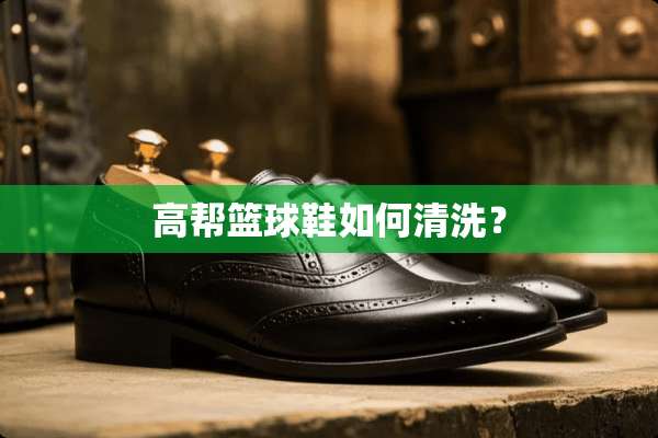 高帮篮球鞋如何清洗？