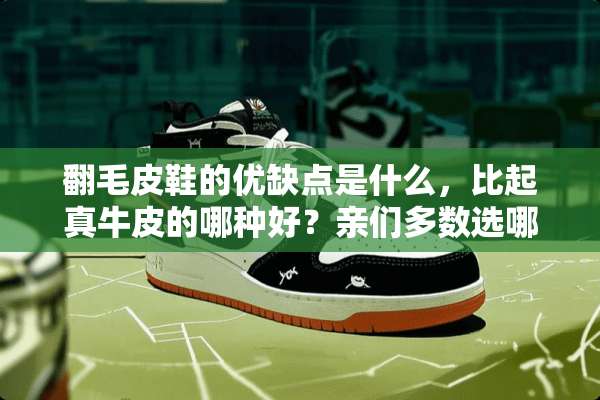 翻毛皮鞋的优缺点是什么，比起真牛皮的哪种好？亲们多数选哪种？