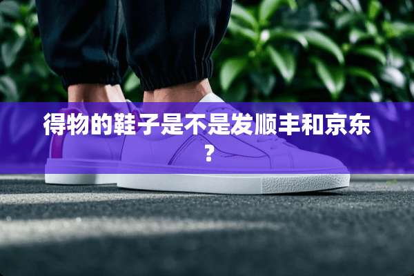 得物的鞋子是不是发顺丰和京东？
