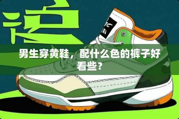 男生穿黄鞋，配什么色的裤子好看些？