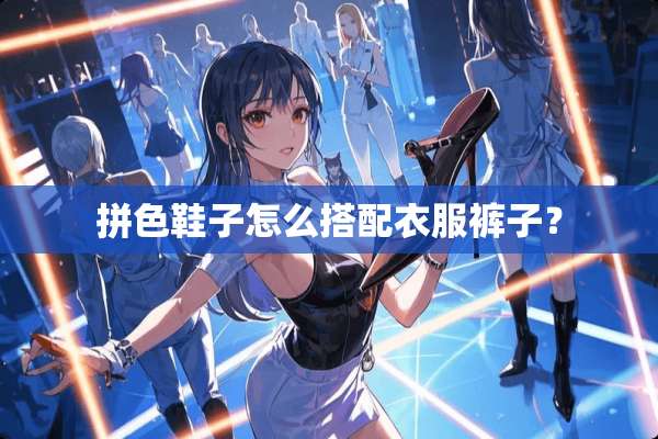 拼色鞋子怎么搭配衣服裤子？