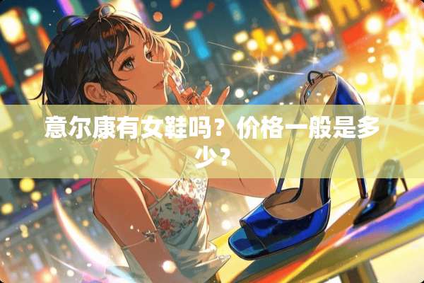 意尔康有女鞋吗？价格一般是多少？