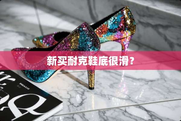 新买耐克鞋底很滑？
