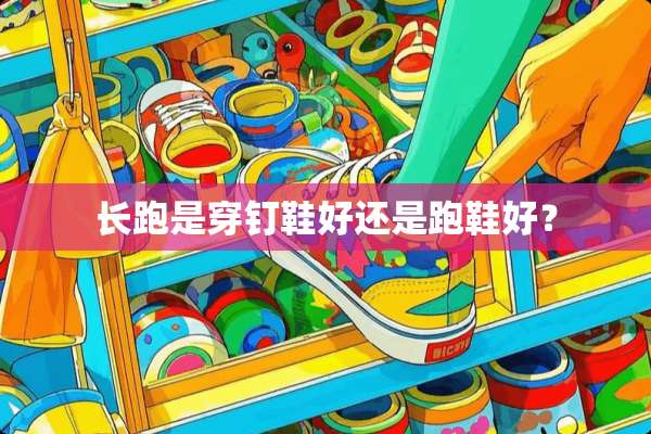 长跑是穿钉鞋好还是跑鞋好？