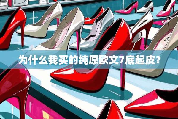 为什么我买的纯原欧文7底起皮？