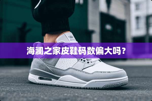 海澜之家皮鞋码数偏大吗？
