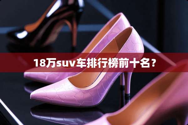 18万suv车排行榜前十名？