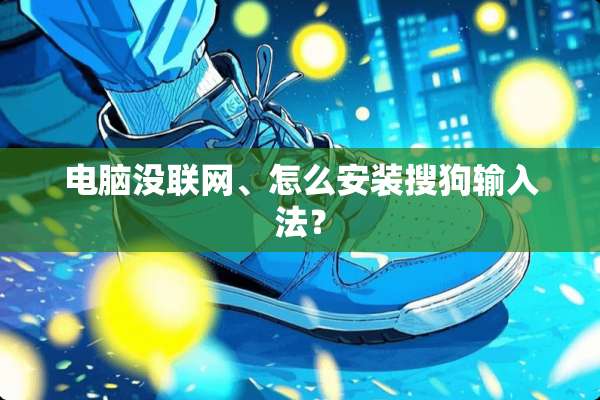电脑没联网、怎么安装搜狗输入法？