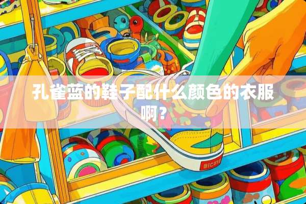 孔雀蓝的鞋子配什么颜色的衣服啊？