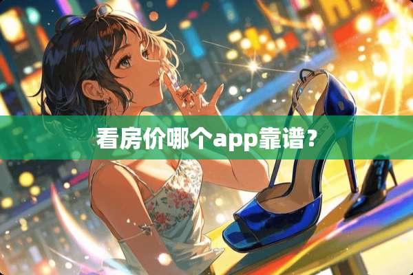 看房价哪个app靠谱？
