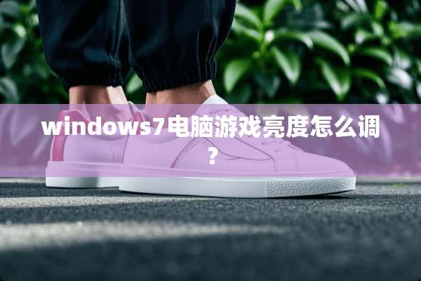 windows7电脑游戏亮度怎么调？