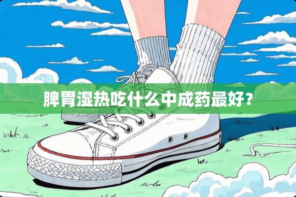脾胃湿热吃什么中成药最好？