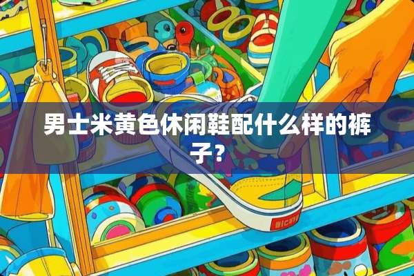 男士米**休闲鞋配什么样的裤子？
