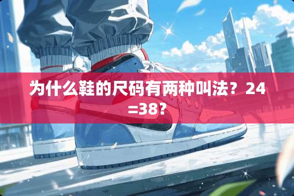为什么鞋的尺码有两种叫法？24=38？