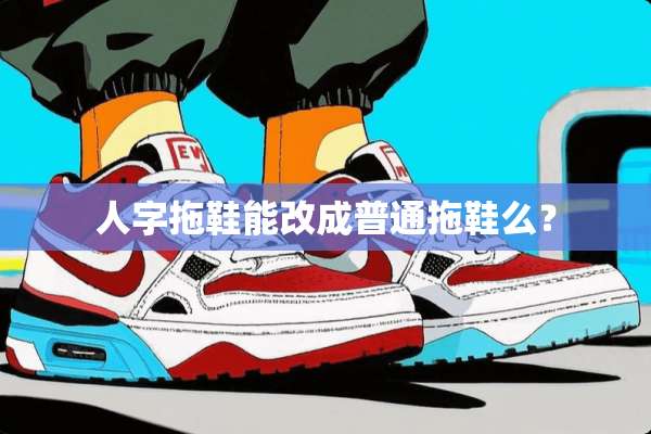人字拖鞋能改成普通拖鞋么？