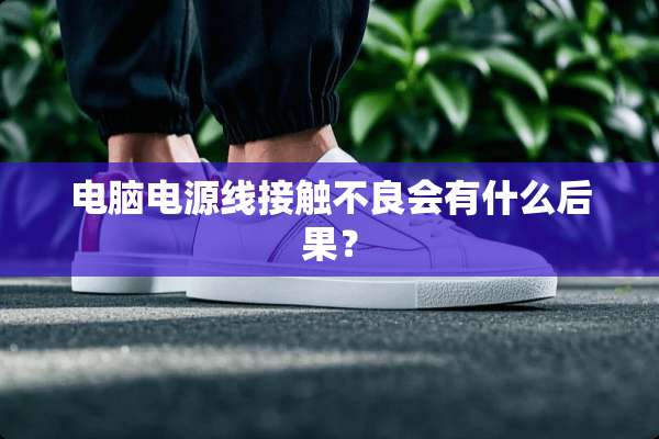 电脑电源线接触**会有什么后果？