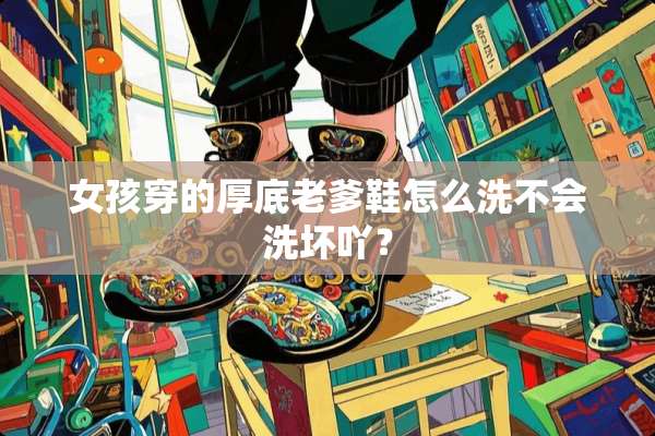 女孩穿的厚底老爹鞋怎么洗不会洗坏吖？