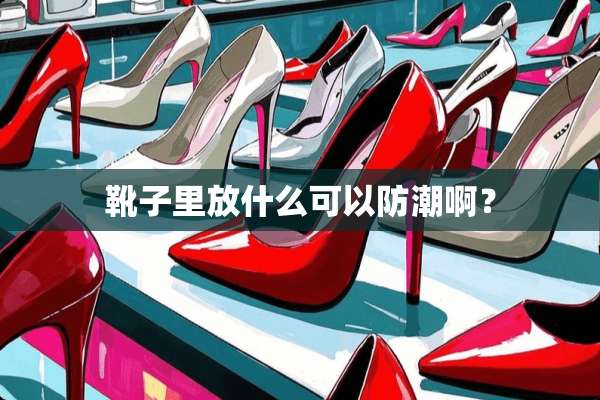 靴子里放什么可以防潮啊？
