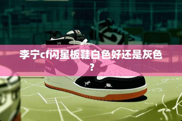 李宁cf闪星板鞋白色好还是灰色？