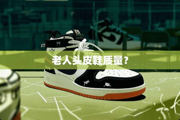 老人头皮鞋质量？