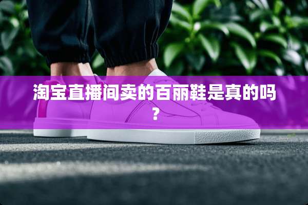 淘宝直播间卖的百丽鞋是真的吗？