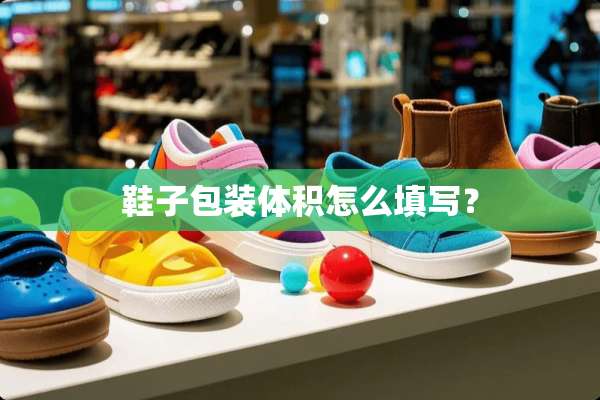 鞋子包装体积怎么填写？