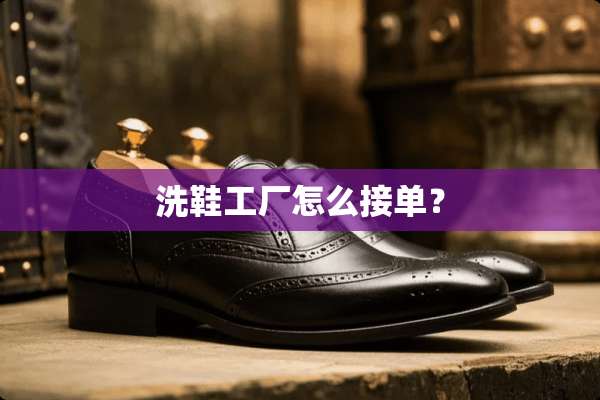洗鞋工厂怎么接单？