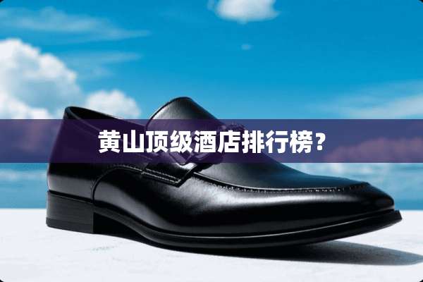 黄山**酒店排行榜？