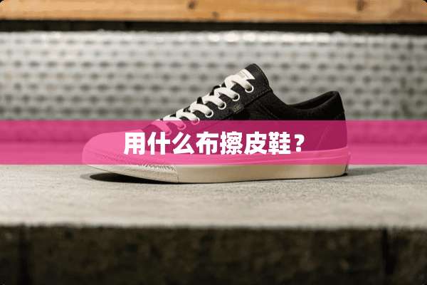用什么布擦皮鞋？