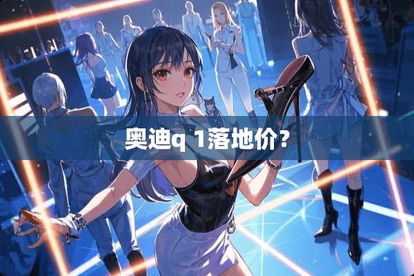 奥迪q 1落地价？
