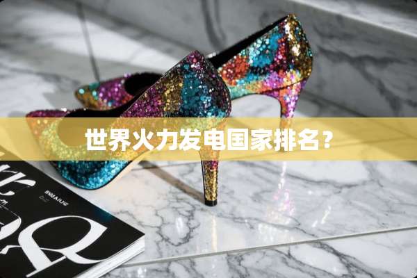 世界火力发电国家排名？
