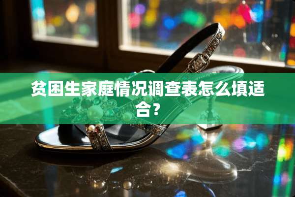 贫困生家庭情况调查表怎么填适合？