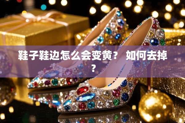 鞋子鞋边怎么会变黄？ 如何去掉？