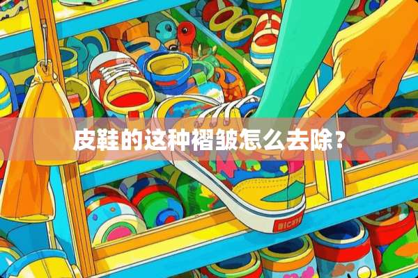 皮鞋的这种褶皱怎么去除？