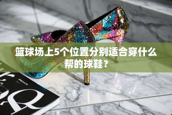 篮球场上5个位置分别适合穿什么帮的球鞋？