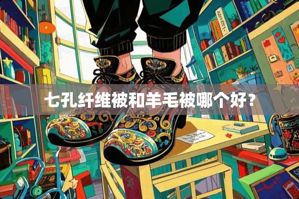 七孔纤维被和羊毛被哪个好？