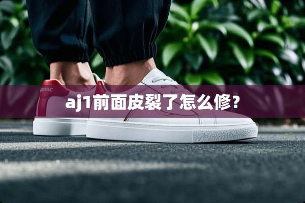 aj1前面皮裂了怎么修？