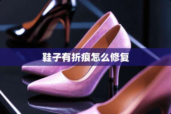 鞋子有折痕怎么修复