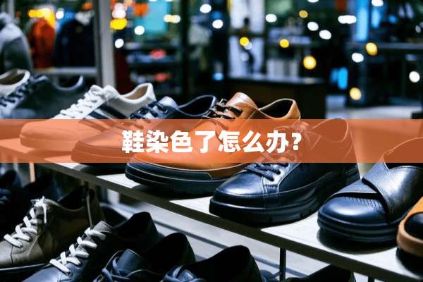 鞋染色了怎么办？